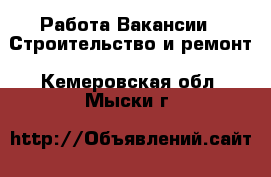 Работа Вакансии - Строительство и ремонт. Кемеровская обл.,Мыски г.